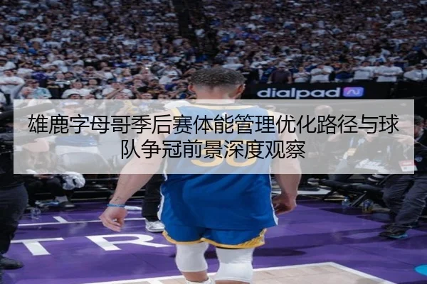 雄鹿字母哥季后赛体能管理优化路径与球队争冠前景深度观察