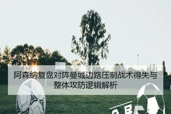 阿森纳复盘对阵曼城边路压制战术得失与整体攻防逻辑解析