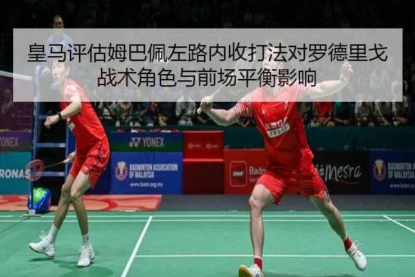 皇马评估姆巴佩左路内收打法对罗德里戈战术角色与前场平衡影响