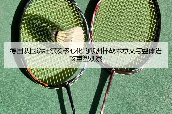 德国队围绕维尔茨核心化的欧洲杯战术意义与整体进攻重塑观察