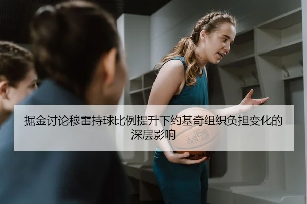 掘金讨论穆雷持球比例提升下约基奇组织负担变化的深层影响