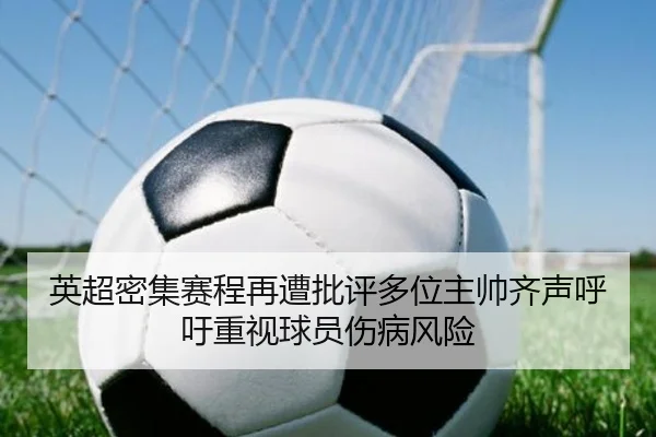 英超密集赛程再遭批评多位主帅齐声呼吁重视球员伤病风险